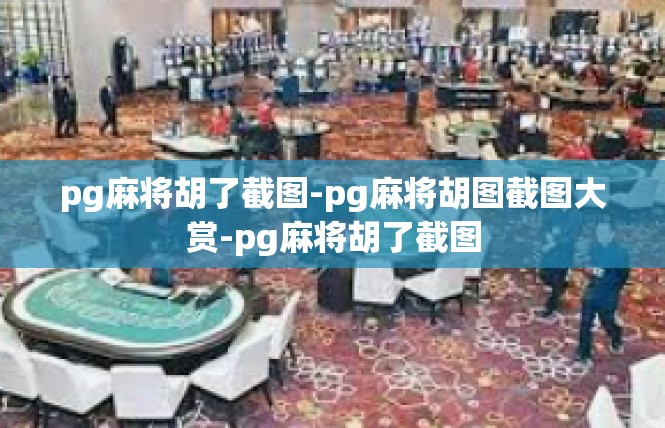 pg麻将胡了截图-pg麻将胡图截图大赏-pg麻将胡了截图