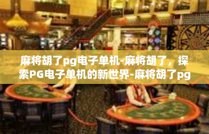 麻将胡了pg电子单机-麻将胡了，探索PG电子单机的新世界-麻将胡了pg电子单机