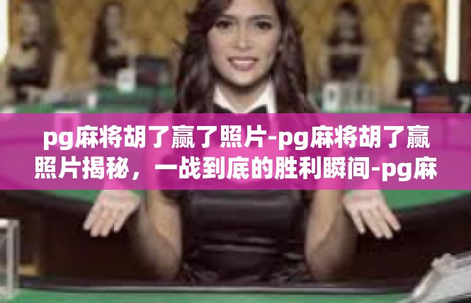 pg麻将胡了赢了照片-pg麻将胡了赢照片揭秘，一战到底的胜利瞬间-pg麻将胡了赢了照片
