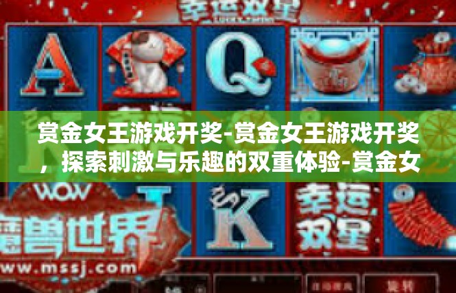 赏金女王游戏开奖-赏金女王游戏开奖，探索刺激与乐趣的双重体验-赏金女王游戏开奖