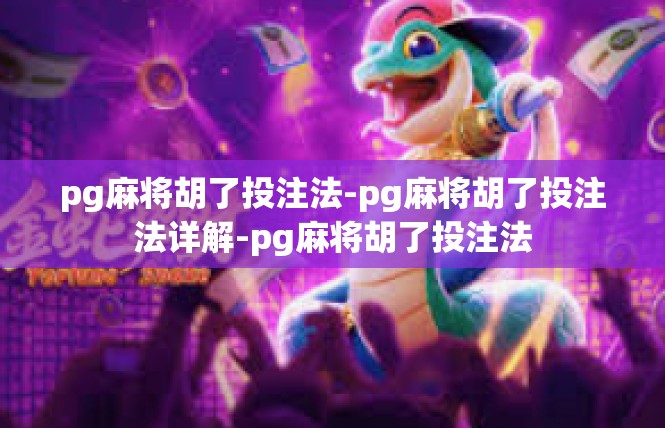 pg麻将胡了投注法-pg麻将胡了投注法详解-pg麻将胡了投注法