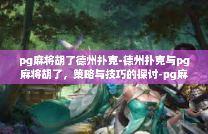 pg麻将胡了德州扑克-德州扑克与pg麻将胡了，策略与技巧的探讨-pg麻将胡了德州扑克