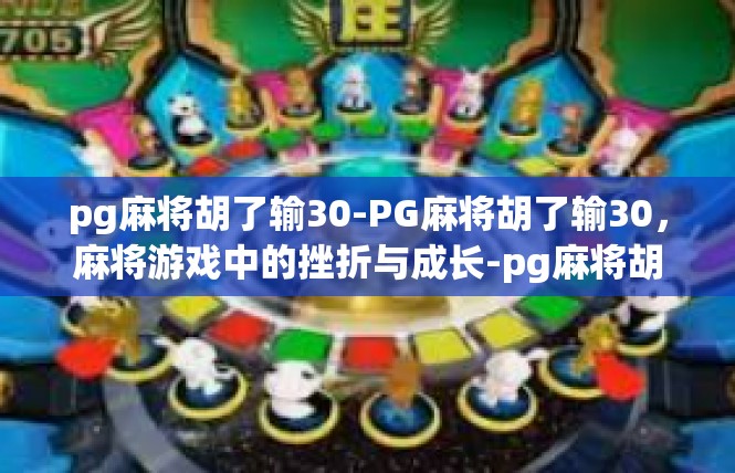 pg麻将胡了输30-PG麻将胡了输30，麻将游戏中的挫折与成长-pg麻将胡了输30