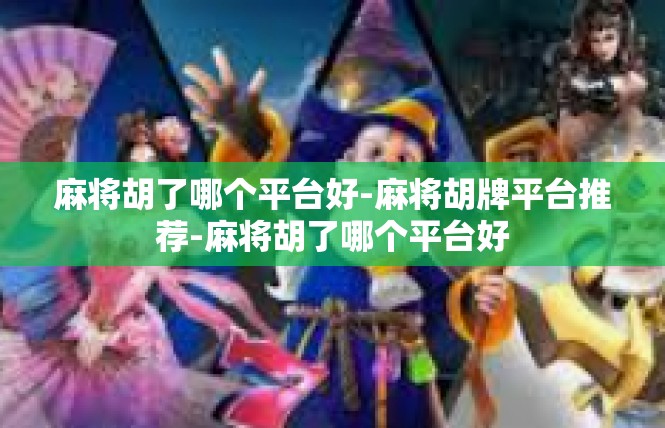 麻将胡了哪个平台好-麻将胡牌平台推荐-麻将胡了哪个平台好