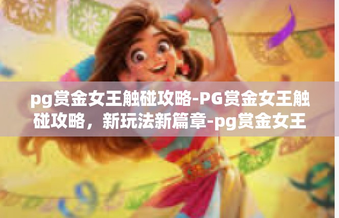 pg赏金女王触碰攻略-PG赏金女王触碰攻略，新玩法新篇章-pg赏金女王触碰攻略