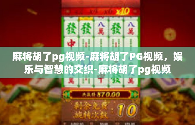 麻将胡了pg视频-麻将胡了PG视频，娱乐与智慧的交织-麻将胡了pg视频