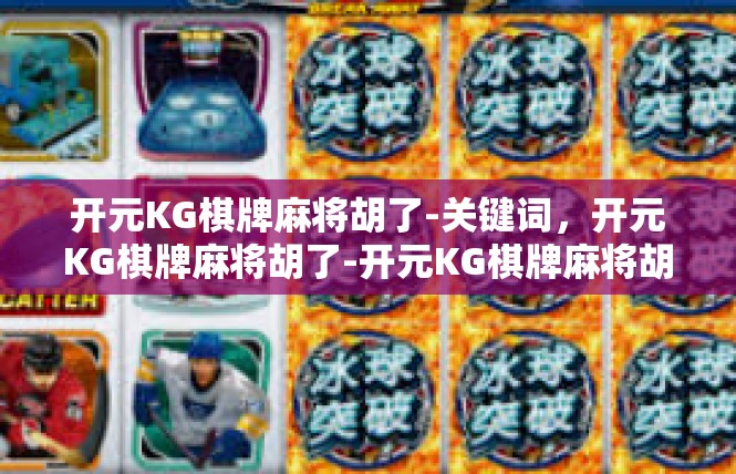 开元KG棋牌麻将胡了-关键词，开元KG棋牌麻将胡了-开元KG棋牌麻将胡了