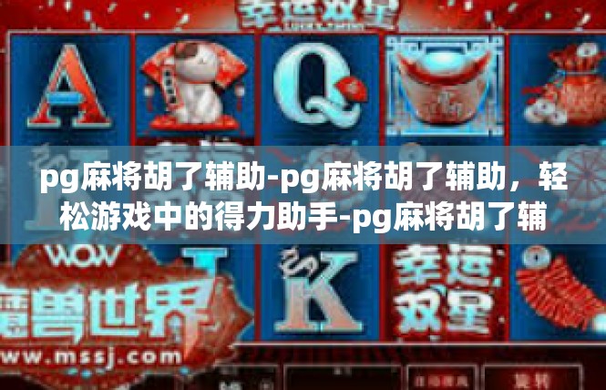 pg麻将胡了辅助-pg麻将胡了辅助，轻松游戏中的得力助手-pg麻将胡了辅助