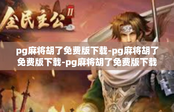 pg麻将胡了免费版下载-pg麻将胡了免费版下载-pg麻将胡了免费版下载