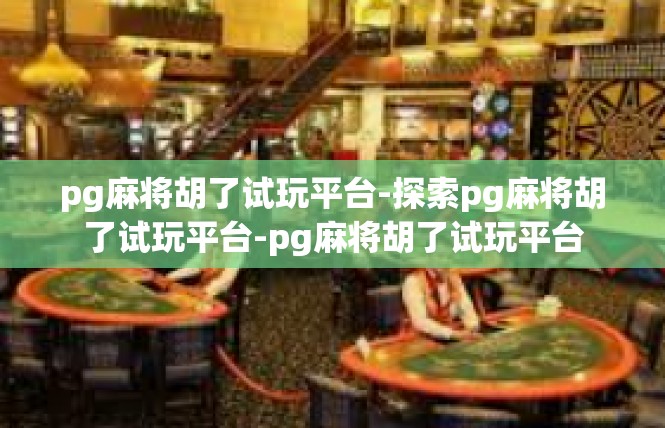 pg麻将胡了试玩平台-探索pg麻将胡了试玩平台-pg麻将胡了试玩平台