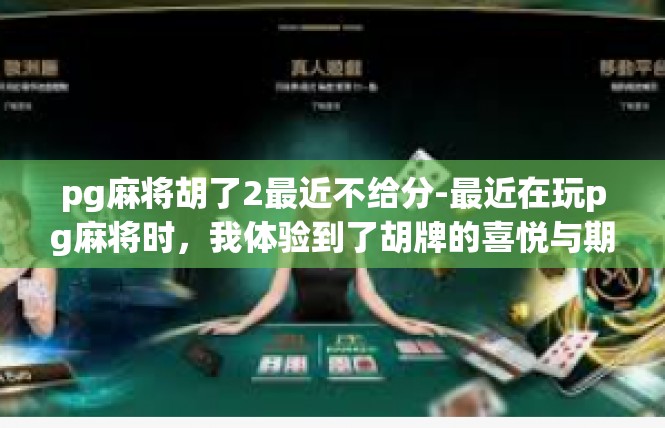 pg麻将胡了2最近不给分-最近在玩pg麻将时，我体验到了胡牌的喜悦与期待。然而，最近几次游戏不给分，让我感到有些失落。pg麻将胡了2最近不给分