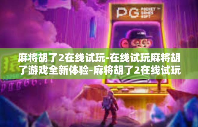 麻将胡了2在线试玩-在线试玩麻将胡了游戏全新体验-麻将胡了2在线试玩