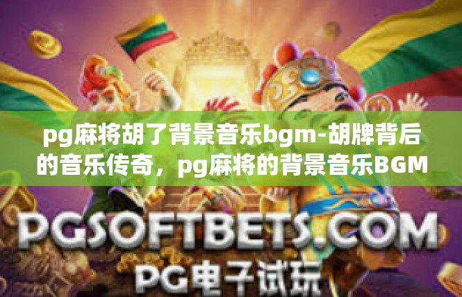 pg麻将胡了背景音乐bgm-胡牌背后的音乐传奇，pg麻将的背景音乐BGM-pg麻将胡了背景音乐bgm