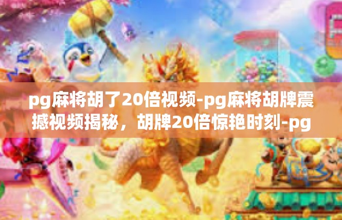 pg麻将胡了20倍视频-pg麻将胡牌震撼视频揭秘，胡牌20倍惊艳时刻-pg麻将胡了20倍视频