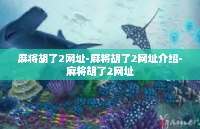 麻将胡了2网址-麻将胡了2网址介绍-麻将胡了2网址