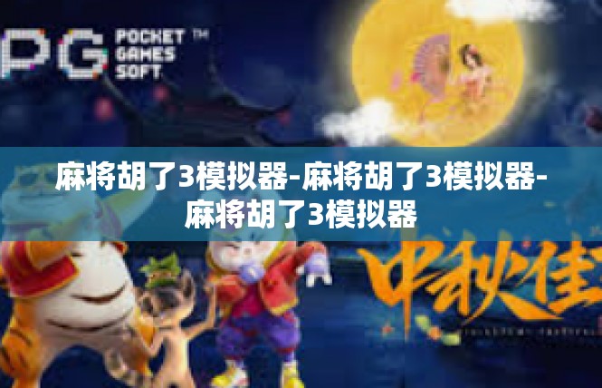 麻将胡了3模拟器-麻将胡了3模拟器-麻将胡了3模拟器