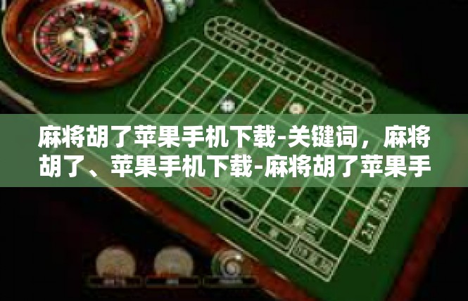 麻将胡了苹果手机下载-关键词，麻将胡了、苹果手机下载-麻将胡了苹果手机下载