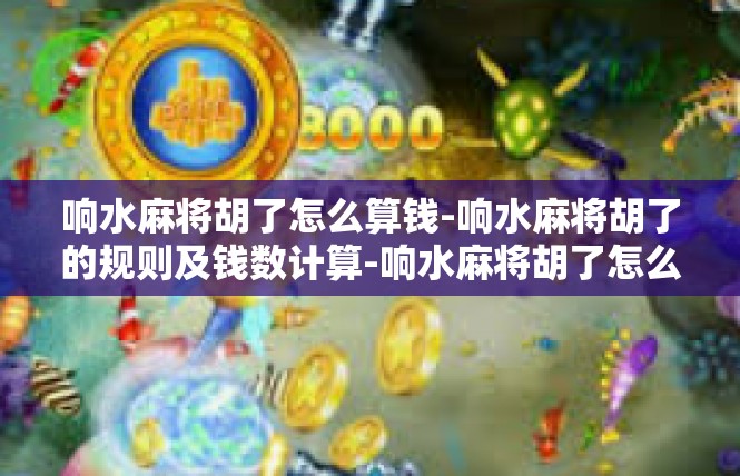 响水麻将胡了怎么算钱-响水麻将胡了的规则及钱数计算-响水麻将胡了怎么算钱