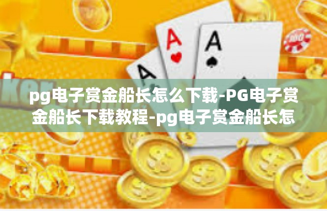 pg电子赏金船长怎么下载-PG电子赏金船长下载教程-pg电子赏金船长怎么下载