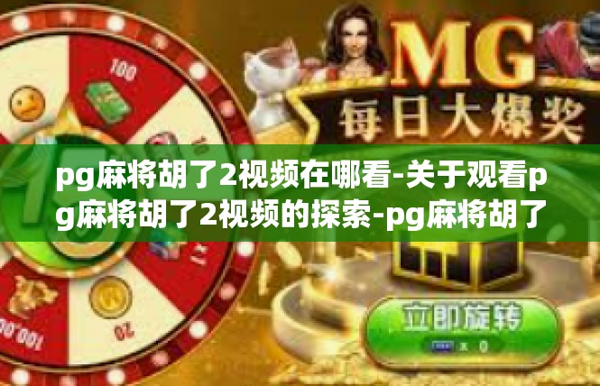 pg麻将胡了2视频在哪看-关于观看pg麻将胡了2视频的探索-pg麻将胡了2视频在哪看