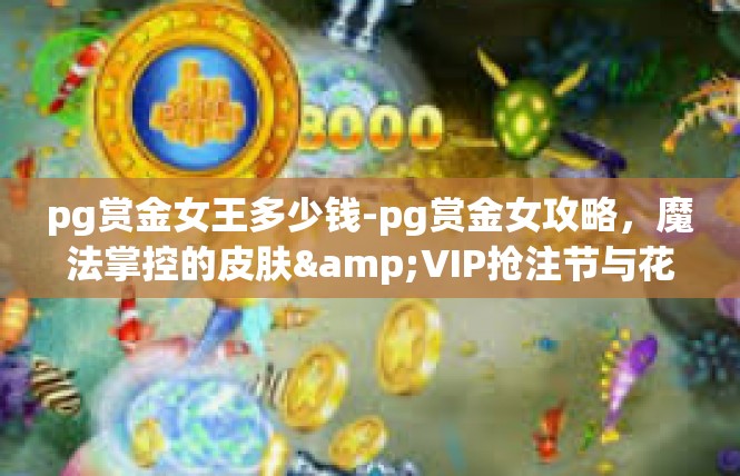 pg赏金女王多少钱-pg赏金女攻略，魔法掌控的皮肤&VIP抢注节与花费介绍-pg赏金女王多少钱
