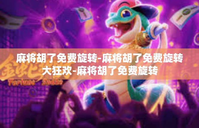 麻将胡了免费旋转-麻将胡了免费旋转大狂欢-麻将胡了免费旋转