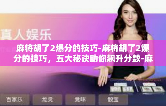 麻将胡了2爆分的技巧-麻将胡了2爆分的技巧，五大秘诀助你飙升分数-麻将胡了2爆分的技巧