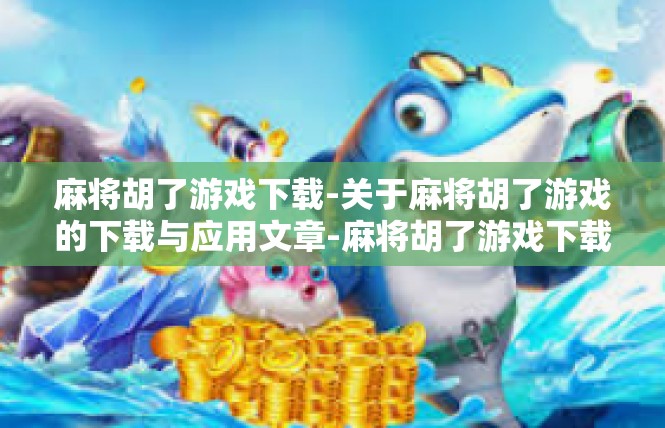 麻将胡了游戏下载-关于麻将胡了游戏的下载与应用文章-麻将胡了游戏下载