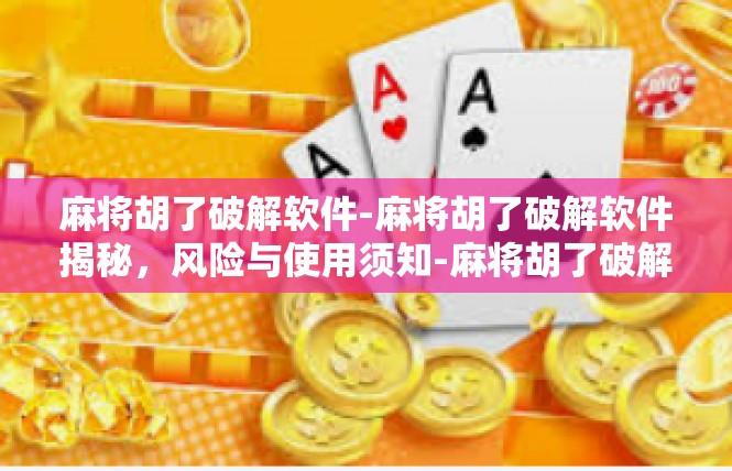 麻将胡了破解软件-麻将胡了破解软件揭秘，风险与使用须知-麻将胡了破解软件