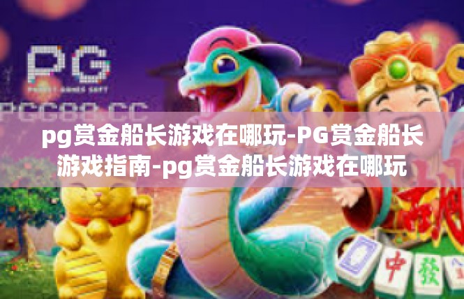 pg赏金船长游戏在哪玩-PG赏金船长游戏指南-pg赏金船长游戏在哪玩