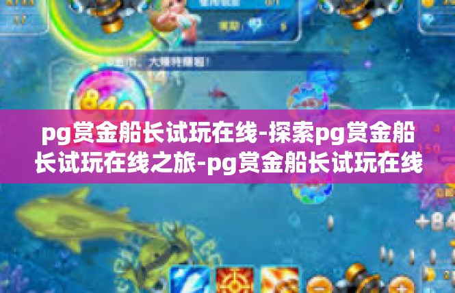 pg赏金船长试玩在线-探索pg赏金船长试玩在线之旅-pg赏金船长试玩在线