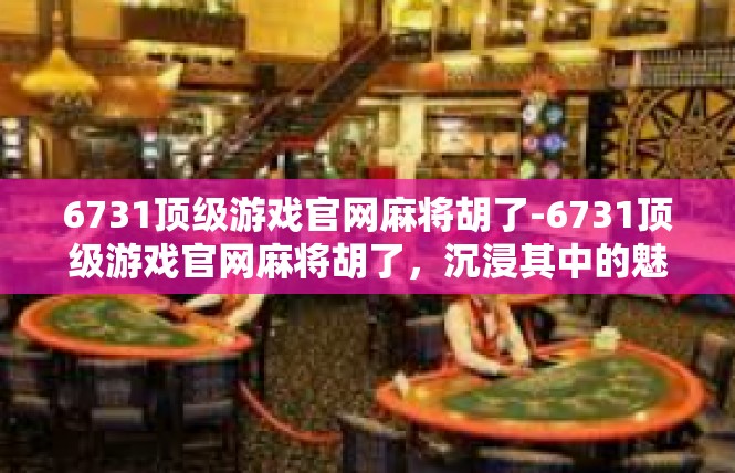 6731顶级游戏官网麻将胡了-6731顶级游戏官网麻将胡了，沉浸其中的魅力体验-6731顶级游戏官网麻将胡了