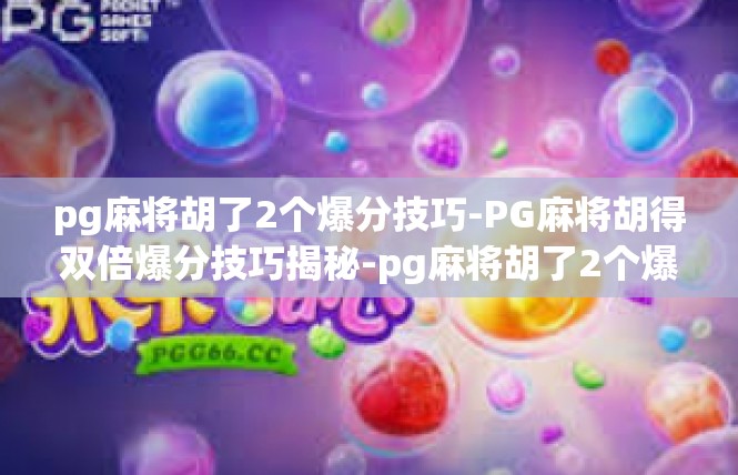 pg麻将胡了2个爆分技巧-PG麻将胡得双倍爆分技巧揭秘-pg麻将胡了2个爆分技巧