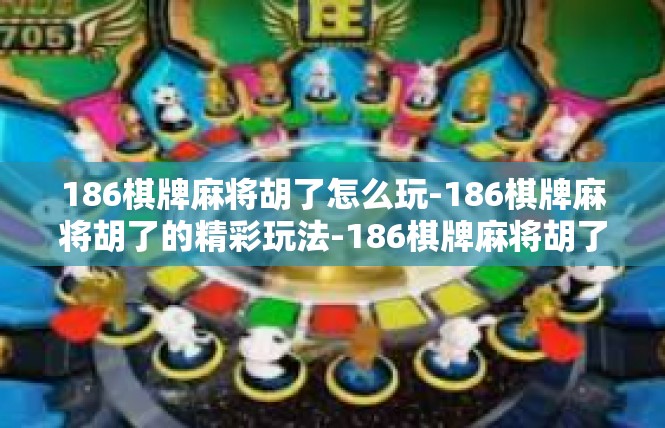 186棋牌麻将胡了怎么玩-186棋牌麻将胡了的精彩玩法-186棋牌麻将胡了怎么玩