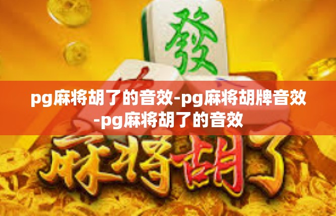 pg麻将胡了的音效-pg麻将胡牌音效-pg麻将胡了的音效