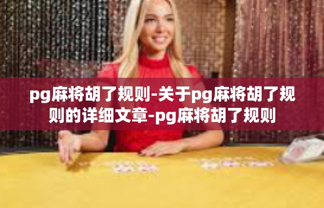 pg麻将胡了规则-关于pg麻将胡了规则的详细文章-pg麻将胡了规则