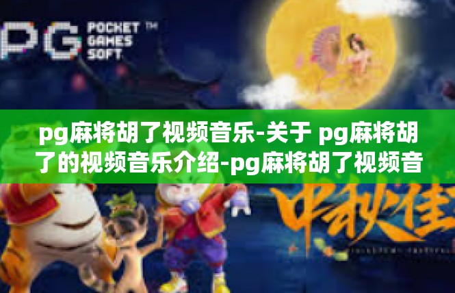 pg麻将胡了视频音乐-关于 pg麻将胡了的视频音乐介绍-pg麻将胡了视频音乐