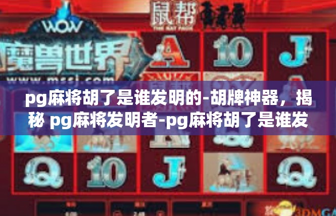 pg麻将胡了是谁发明的-胡牌神器，揭秘 pg麻将发明者-pg麻将胡了是谁发明的