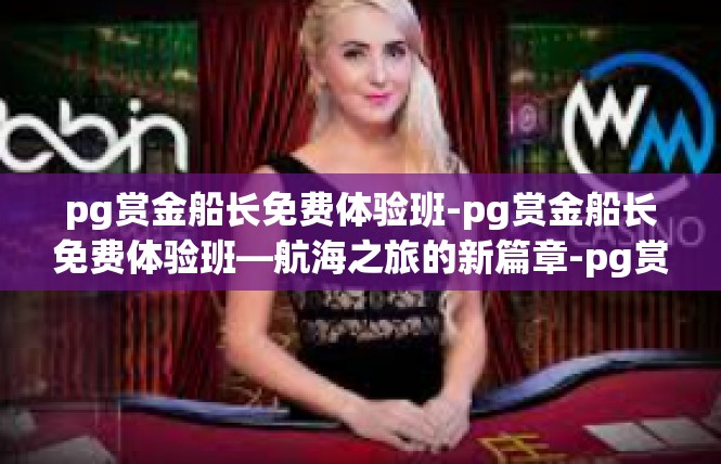 pg赏金船长免费体验班-pg赏金船长免费体验班—航海之旅的新篇章-pg赏金船长免费体验班